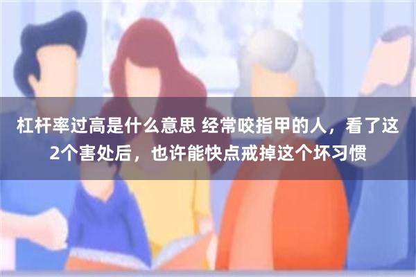 杠杆率过高是什么意思 经常咬指甲的人，看了这2个害处后，也许能快点戒掉这个坏习惯