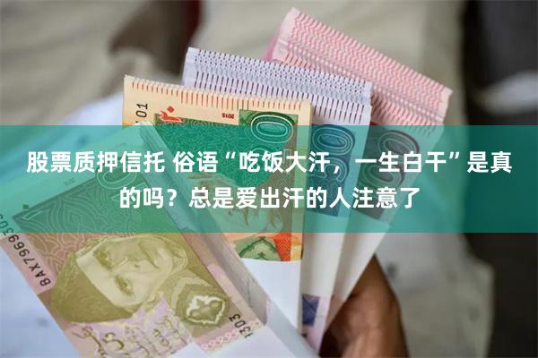 股票质押信托 俗语“吃饭大汗，一生白干”是真的吗？总是爱出汗的人注意了