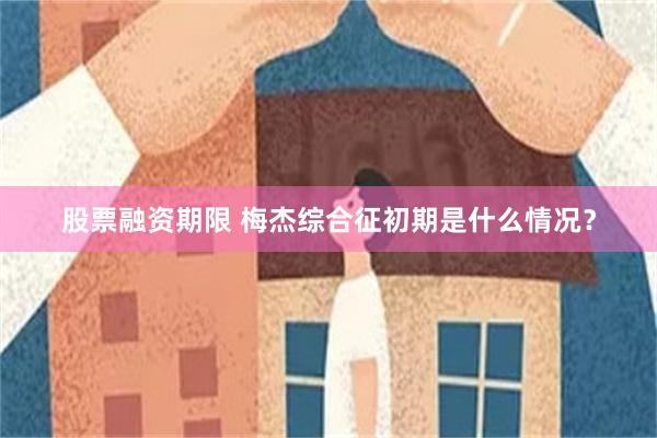 股票融资期限 梅杰综合征初期是什么情况？