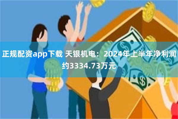 正规配资app下载 天银机电：2024年上半年净利润约3334.73万元