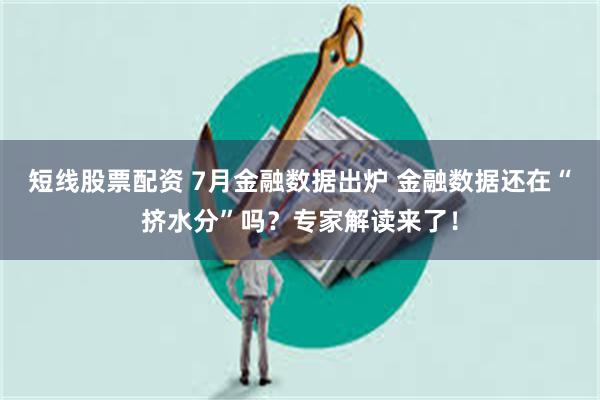 短线股票配资 7月金融数据出炉 金融数据还在“挤水分”吗？专家解读来了！