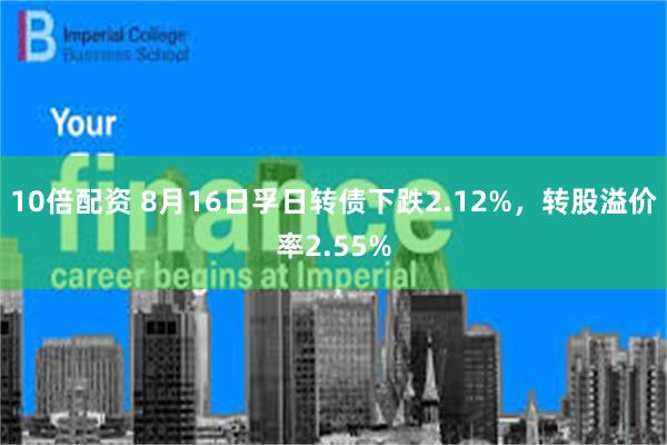 10倍配资 8月16日孚日转债下跌2.12%，转股溢价率2.55%