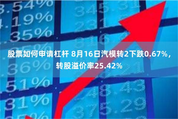 股票如何申请杠杆 8月16日汽模转2下跌0.67%，转股溢价率25.42%