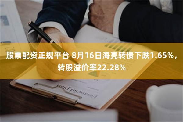 股票配资正规平台 8月16日海亮转债下跌1.65%，转股溢价率22.28%