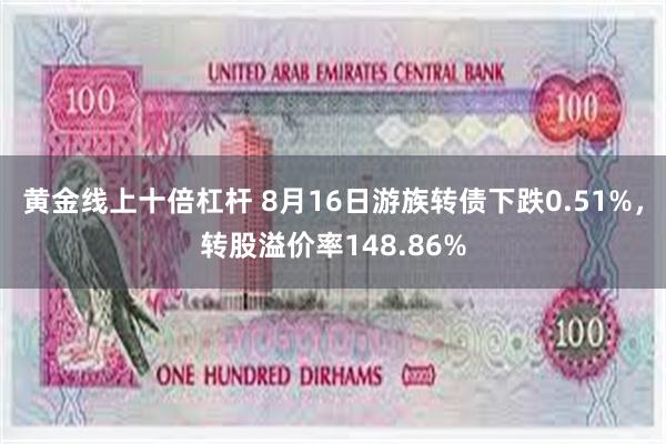 黄金线上十倍杠杆 8月16日游族转债下跌0.51%，转股溢价率148.86%