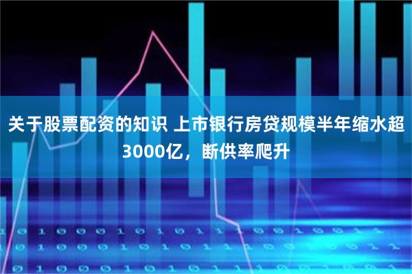 关于股票配资的知识 上市银行房贷规模半年缩水超3000亿，断供率爬升