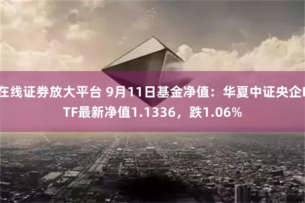 在线证劵放大平台 9月11日基金净值：华夏中证央企ETF最新净值1.1336，跌1.06%