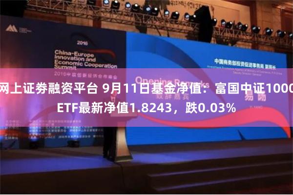 网上证劵融资平台 9月11日基金净值：富国中证1000ETF最新净值1.8243，跌0.03%