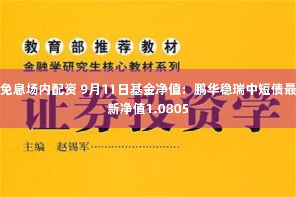 免息场内配资 9月11日基金净值：鹏华稳瑞中短债最新净值1.0805