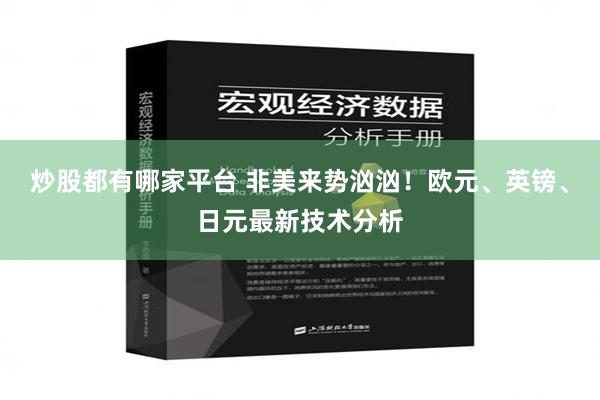 炒股都有哪家平台 非美来势汹汹！欧元、英镑、日元最新技术分析