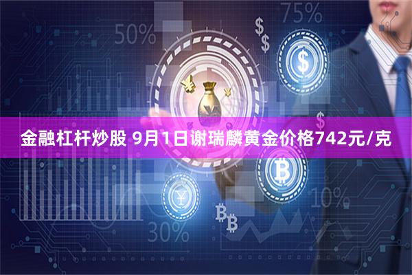 金融杠杆炒股 9月1日谢瑞麟黄金价格742元/克