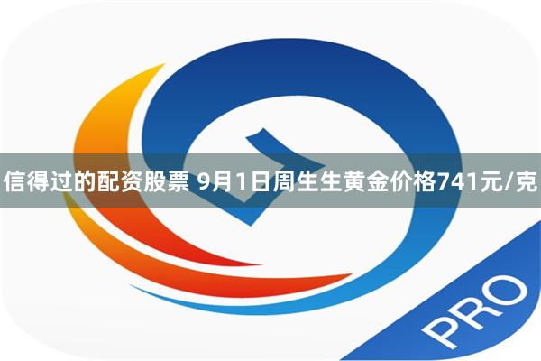 信得过的配资股票 9月1日周生生黄金价格741元/克