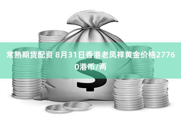 常熟期货配资 8月31日香港老凤祥黄金价格27760港币/两