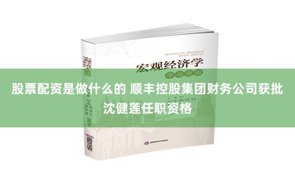 股票配资是做什么的 顺丰控股集团财务公司获批沈健莲任职资格