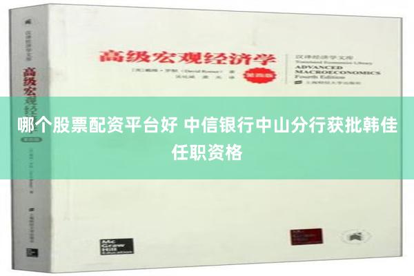 哪个股票配资平台好 中信银行中山分行获批韩佳任职资格