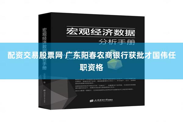 配资交易股票网 广东阳春农商银行获批才国伟任职资格