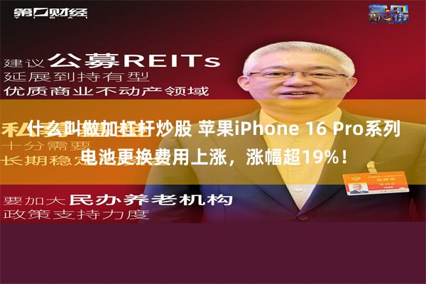 什么叫做加杠杆炒股 苹果iPhone 16 Pro系列电池更换费用上涨，涨幅超19%！