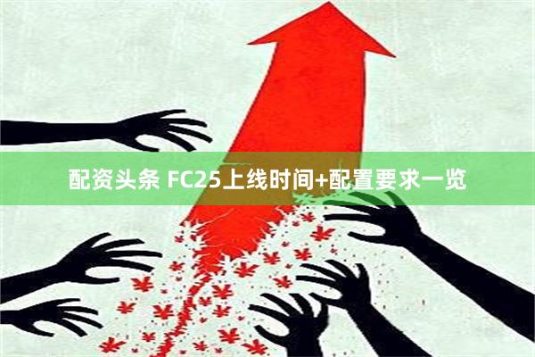 配资头条 FC25上线时间+配置要求一览