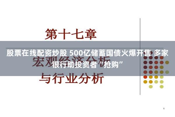 股票在线配资炒股 500亿储蓄国债火爆开售 多家银行助投资者“抢购”