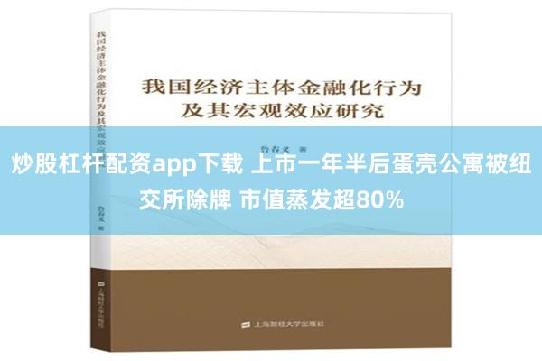 炒股杠杆配资app下载 上市一年半后蛋壳公寓被纽交所除牌 市值蒸发超80%