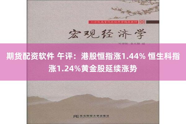 期货配资软件 午评：港股恒指涨1.44% 恒生科指涨1.24%黄金股延续涨势