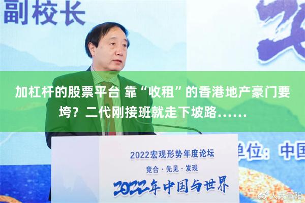 加杠杆的股票平台 靠“收租”的香港地产豪门要垮？二代刚接班就走下坡路……