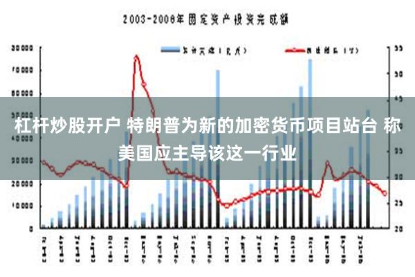 杠杆炒股开户 特朗普为新的加密货币项目站台 称美国应主导该这一行业