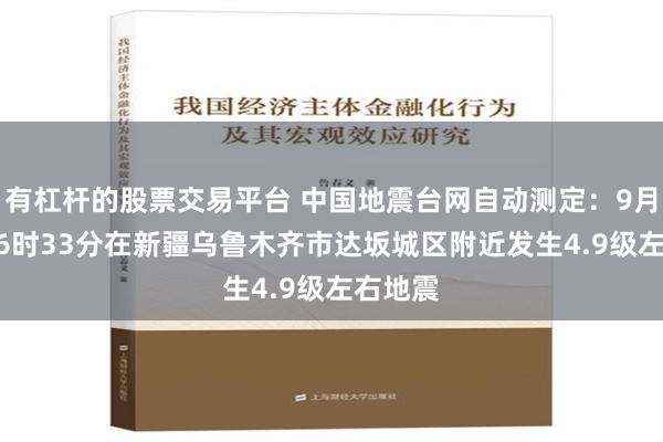 有杠杆的股票交易平台 中国地震台网自动测定：9月17日16时33分在新疆乌鲁木齐市达坂城区附近发生4.9级左右地震