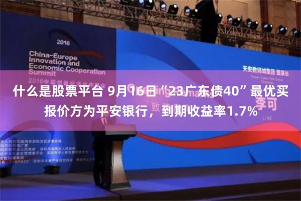 什么是股票平台 9月16日“23广东债40”最优买报价方为平安银行，到期收益率1.7%