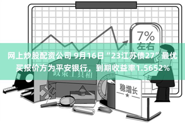 网上炒股配资公司 9月16日“23江苏债27”最优买报价方为平安银行，到期收益率1.5652%