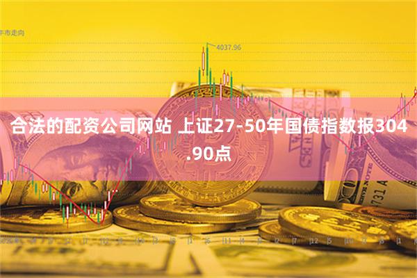 合法的配资公司网站 上证27-50年国债指数报304.90点