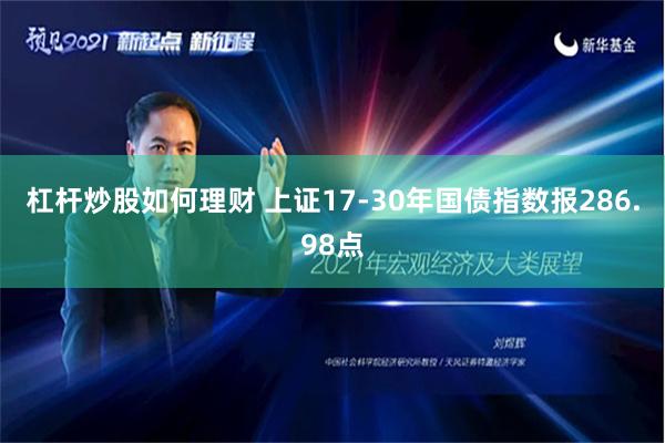 杠杆炒股如何理财 上证17-30年国债指数报286.98点