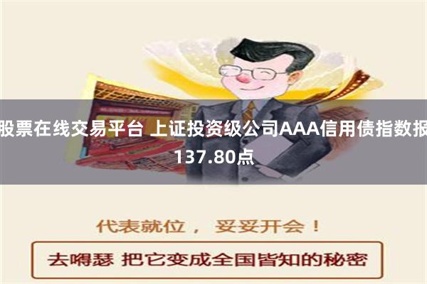 股票在线交易平台 上证投资级公司AAA信用债指数报137.80点