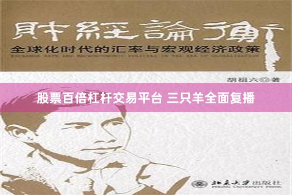 股票百倍杠杆交易平台 三只羊全面复播