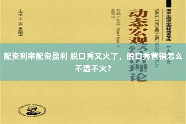 配资利率配资盈利 脱口秀又火了，脱口秀营销怎么不温不火？