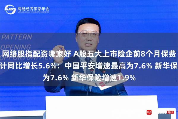 网络股指配资哪家好 A股五大上市险企前8个月保费收入齐升 合计同比增长5.6%：中国平安增速最高为7.6% 新华保险增速1.9%