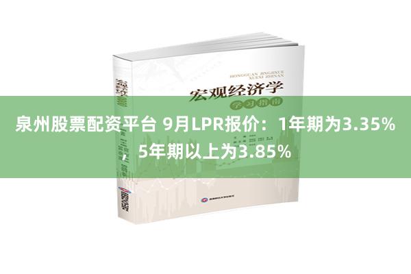 泉州股票配资平台 9月LPR报价：1年期为3.35%，5年期以上为3.85%