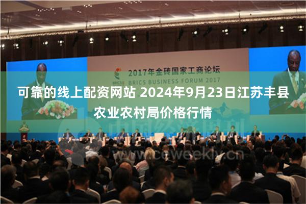 可靠的线上配资网站 2024年9月23日江苏丰县农业农村局价格行情