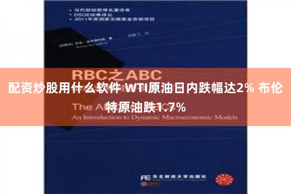 配资炒股用什么软件 WTI原油日内跌幅达2% 布伦特原油跌1.7%