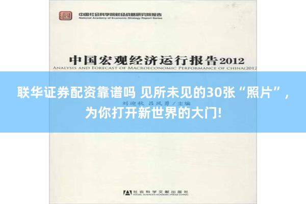 联华证券配资靠谱吗 见所未见的30张“照片”，为你打开新世界的大门!