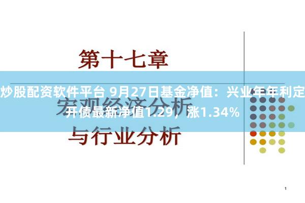 炒股配资软件平台 9月27日基金净值：兴业年年利定开债最新净值1.29，涨1.34%