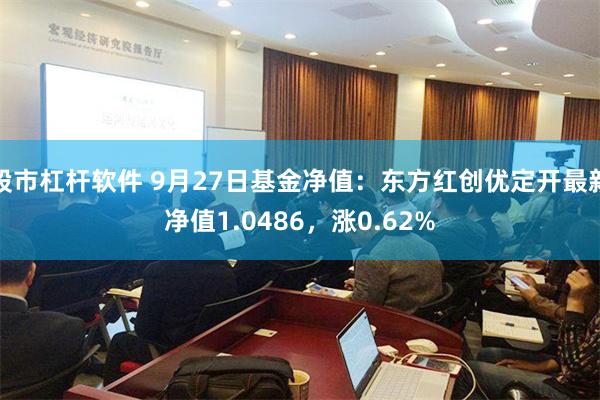 股市杠杆软件 9月27日基金净值：东方红创优定开最新净值1.0486，涨0.62%