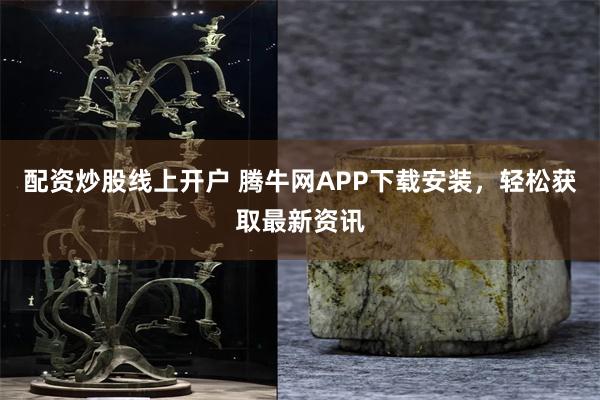 配资炒股线上开户 腾牛网APP下载安装，轻松获取最新资讯