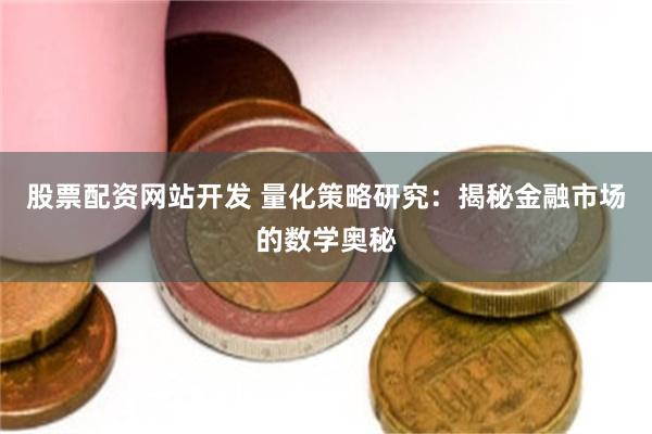 股票配资网站开发 量化策略研究：揭秘金融市场的数学奥秘