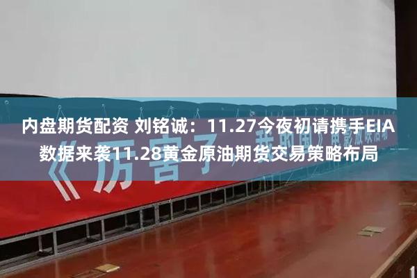 内盘期货配资 刘铭诚：11.27今夜初请携手EIA数据来袭11.28黄金原油期货交易策略布局