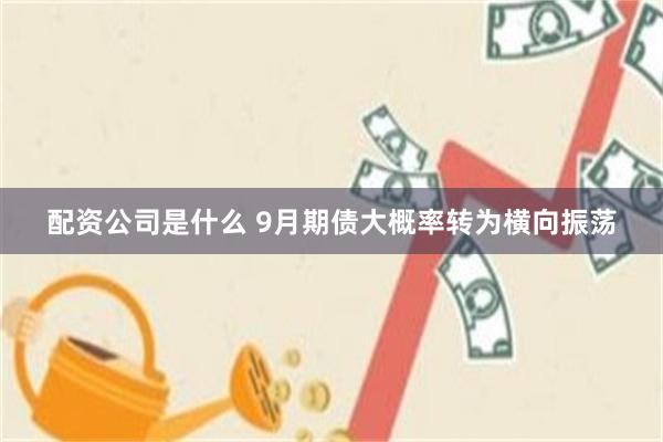 配资公司是什么 9月期债大概率转为横向振荡