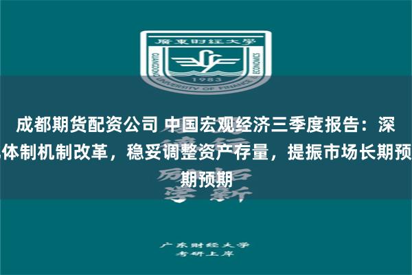 成都期货配资公司 中国宏观经济三季度报告：深化体制机制改革，稳妥调整资产存量，提振市场长期预期