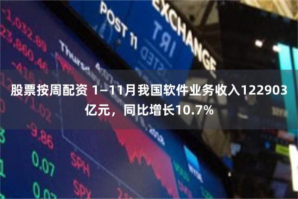 股票按周配资 1—11月我国软件业务收入122903亿元，同比增长10.7%