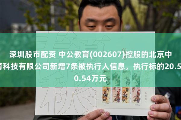 深圳股市配资 中公教育(002607)控股的北京中公教育科技有限公司新增7条被执行人信息，执行标的20.54万元