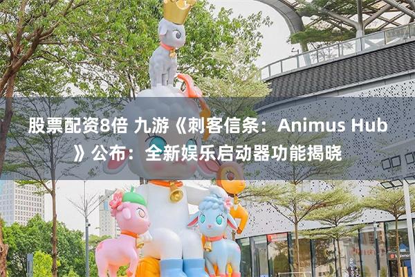 股票配资8倍 九游《刺客信条：Animus Hub》公布：全新娱乐启动器功能揭晓